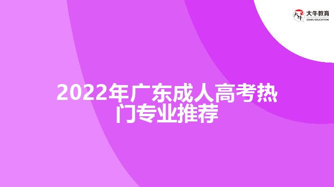 2022年廣東成人高考熱門(mén)專業(yè)推薦