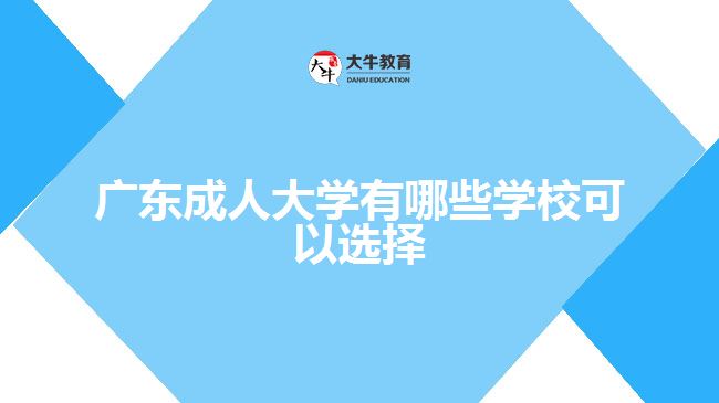 廣東成人大學(xué)有哪些學(xué)?？梢赃x擇