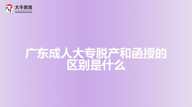 廣東成人大專(zhuān)脫產(chǎn)和函授的區(qū)別是什么