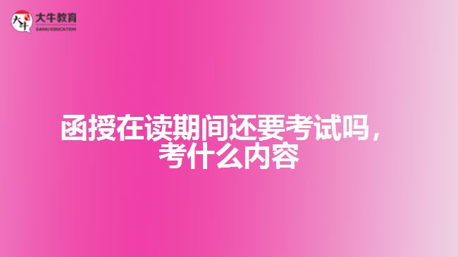 函授在讀還要考試嗎，考什么內(nèi)容