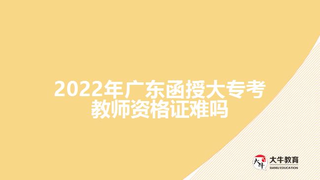 2022年廣東函授大專(zhuān)考教師資格證難嗎