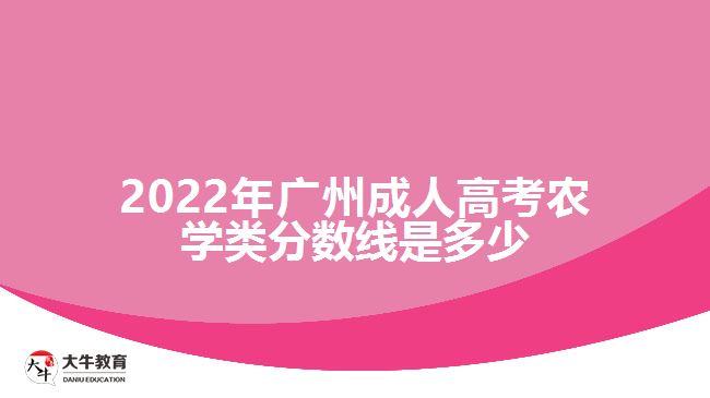 2022年廣州成人高考農(nóng)學(xué)類(lèi)分?jǐn)?shù)線(xiàn)