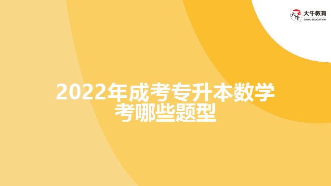 2022年成考專(zhuān)升本數(shù)學(xué)考哪些題型