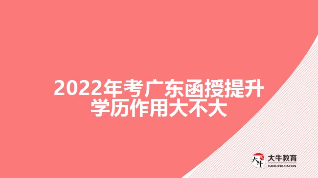 2022年考廣東函授提升學(xué)歷作用大不大