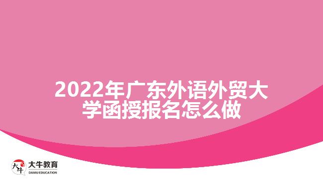 2022年廣東外語外貿(mào)大學函授報名怎么做