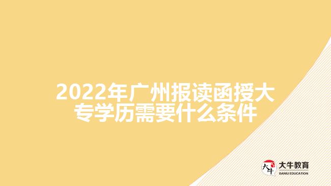 2022年廣州報讀函授大專學歷需要什么條件