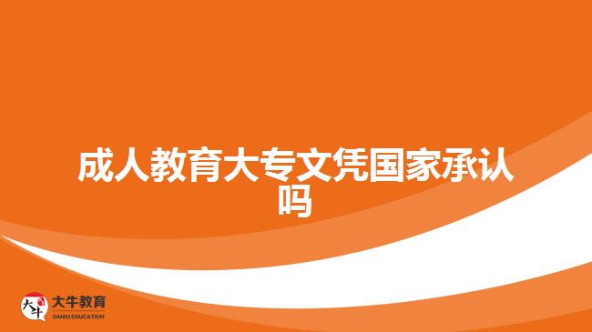 成人教育大專(zhuān)文憑國(guó)家承認(rèn)嗎