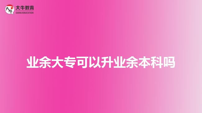 業(yè)余大?？梢陨龢I(yè)余本科嗎