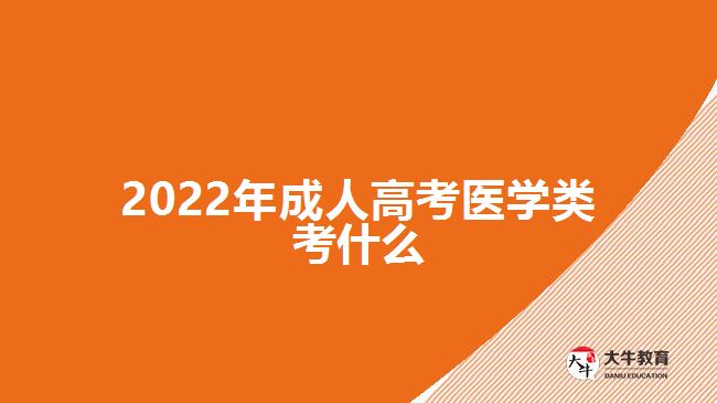 2022年成人高考醫(yī)學(xué)類(lèi)考什么