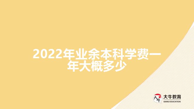 2022年業(yè)余本科學(xué)費一年大概多少