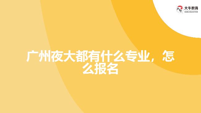 廣州夜大都有什么專業(yè)，怎么報名