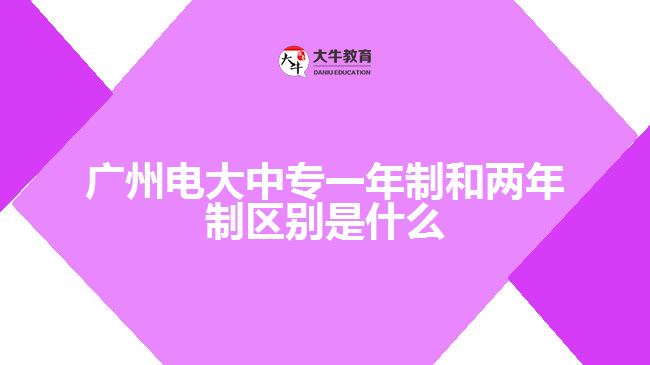 廣州電大中專(zhuān)一年制和兩年制區(qū)別是什么