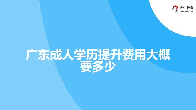 廣東成人學歷提升費用大概要多少