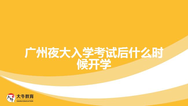 廣州夜大入學(xué)考試后什么時(shí)候開(kāi)學(xué)