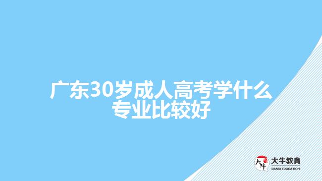 廣東30歲成人高考學(xué)什么專業(yè)比較好