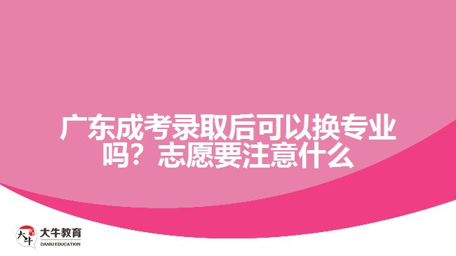 廣東成考錄取后可以換專業(yè)嗎？