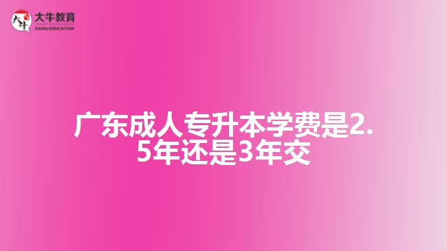 成人專升本學(xué)費是2.5年還是3年交