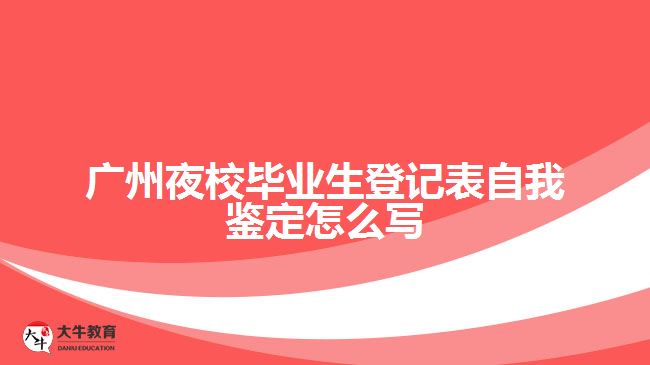 廣州夜校畢業(yè)生登記表自我鑒定怎么寫(xiě)