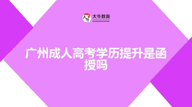 廣州成人高考學歷提升是函授嗎