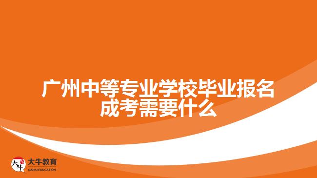 中等專業(yè)學(xué)校畢業(yè)報(bào)名成考需要什么