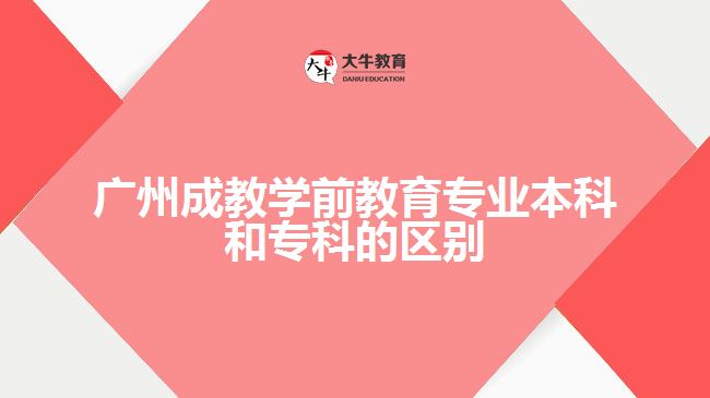 廣州成教學(xué)前教育專業(yè)本科和?？频膮^(qū)別