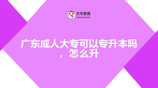 廣東成人大專可以專升本嗎，怎么升