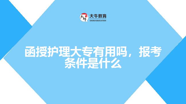 函授護理大專有用嗎，報考條件是什么