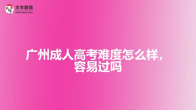 廣州成人高考難度怎么樣，容易過嗎