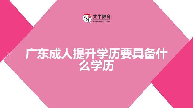 廣東成人提升學歷要具備什么學歷