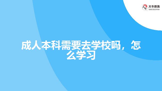 成人本科需要去學校嗎，怎么學習