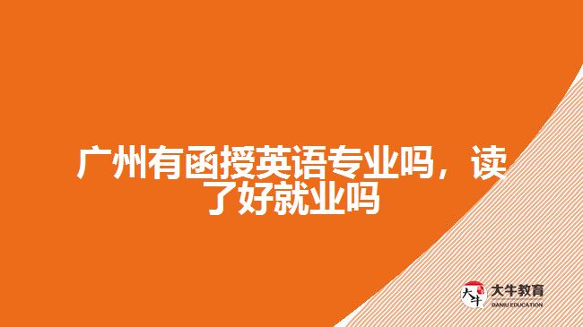 廣州有函授英語專業(yè)嗎，讀了好就業(yè)嗎