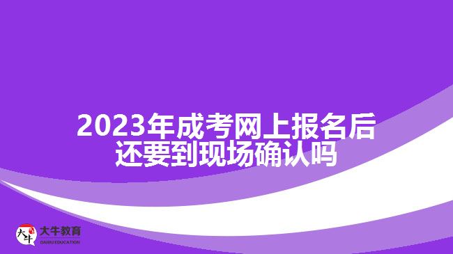 2023年成考網(wǎng)上報名后還要到現(xiàn)場確認(rèn)