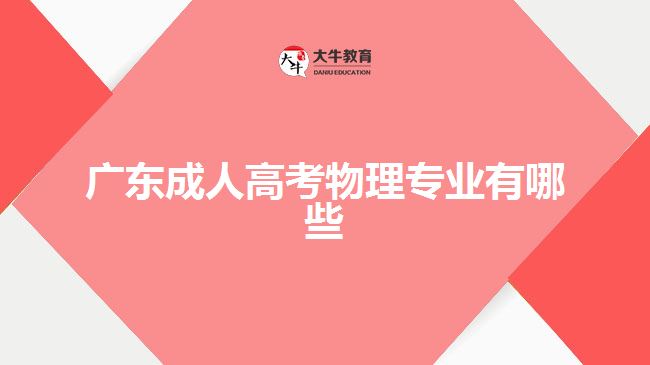 廣東成人高考物理專(zhuān)業(yè)有哪些