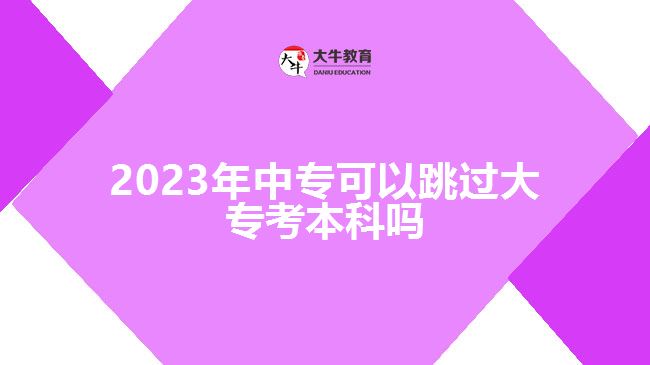2023年中??梢蕴^大專考本科嗎