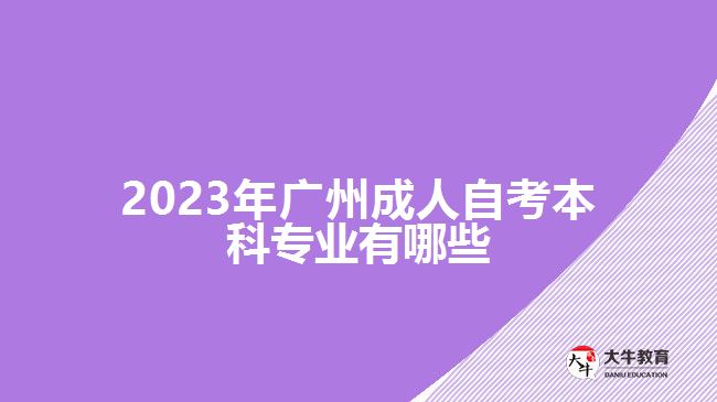 2023年廣州成人自考本科專業(yè)有哪些