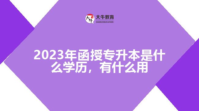 函授專升本是什么學(xué)歷，有什么用