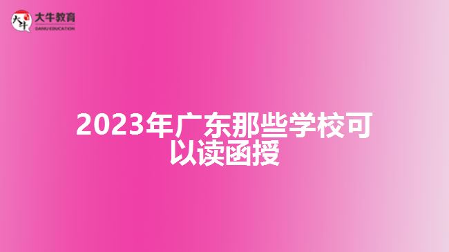 2023年廣東那些學?？梢宰x函授