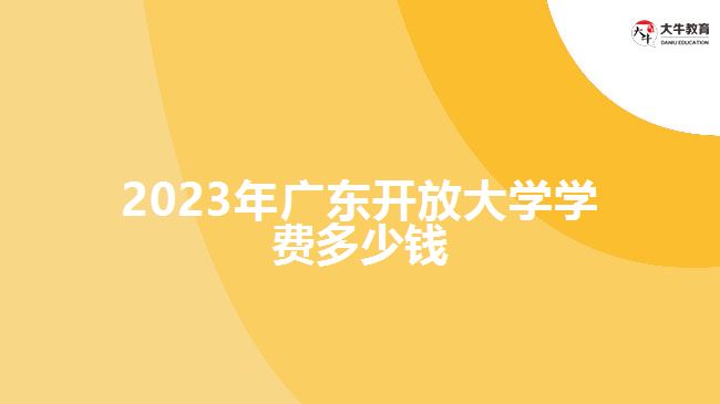 2023年廣東開(kāi)放大學(xué)學(xué)費(fèi)多少錢