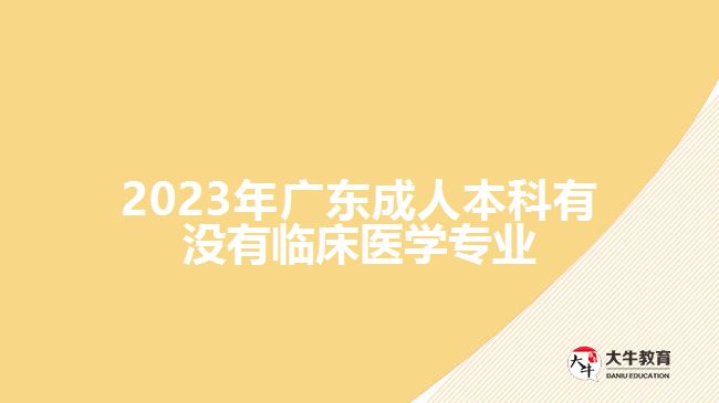 2023年廣東成人本科有沒(méi)有臨床醫(yī)學(xué)專業(yè)