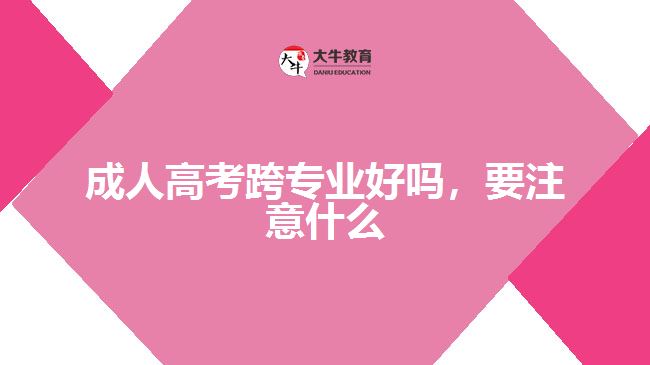成人高考跨專業(yè)好嗎，要注意什么