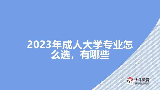 2023年成人大學(xué)專業(yè)怎么選，有哪些