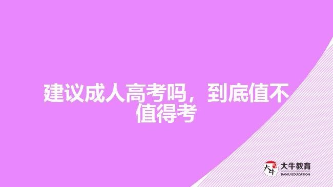 建議成人高考嗎，到底值不值得考
