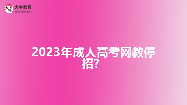 2023年成人高考網(wǎng)教停招？