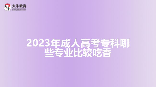 成人高考專科哪些專業(yè)比較吃香