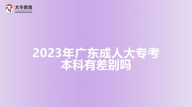 2023年廣東成人大?？急究朴胁顒e嗎