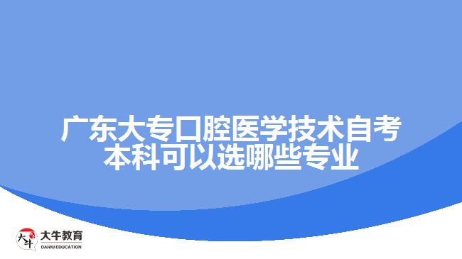 廣東大??谇会t(yī)學(xué)技術(shù)自考本科可以選哪些專業(yè)