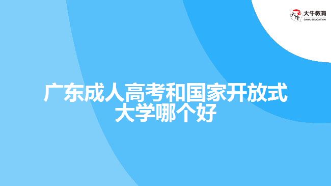 廣東成人高考和國家開放式大學(xué)哪個(gè)好