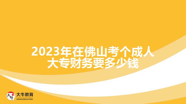 2023年在佛山考個成人大專財務(wù)要多少錢