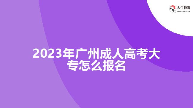 2023年廣州成人高考大專怎么報(bào)名