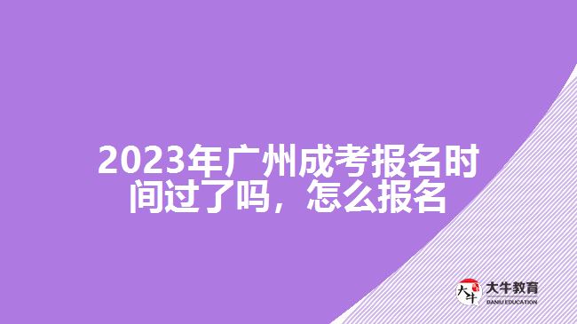 2023年廣州成考報(bào)名時(shí)間過了嗎